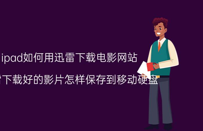 ipad如何用迅雷下载电影网站 迅雷下载好的影片怎样保存到移动硬盘？